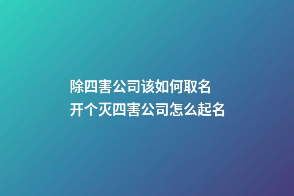 除四害公司该如何取名 开个灭四害公司怎么起名-第1张-公司起名-玄机派